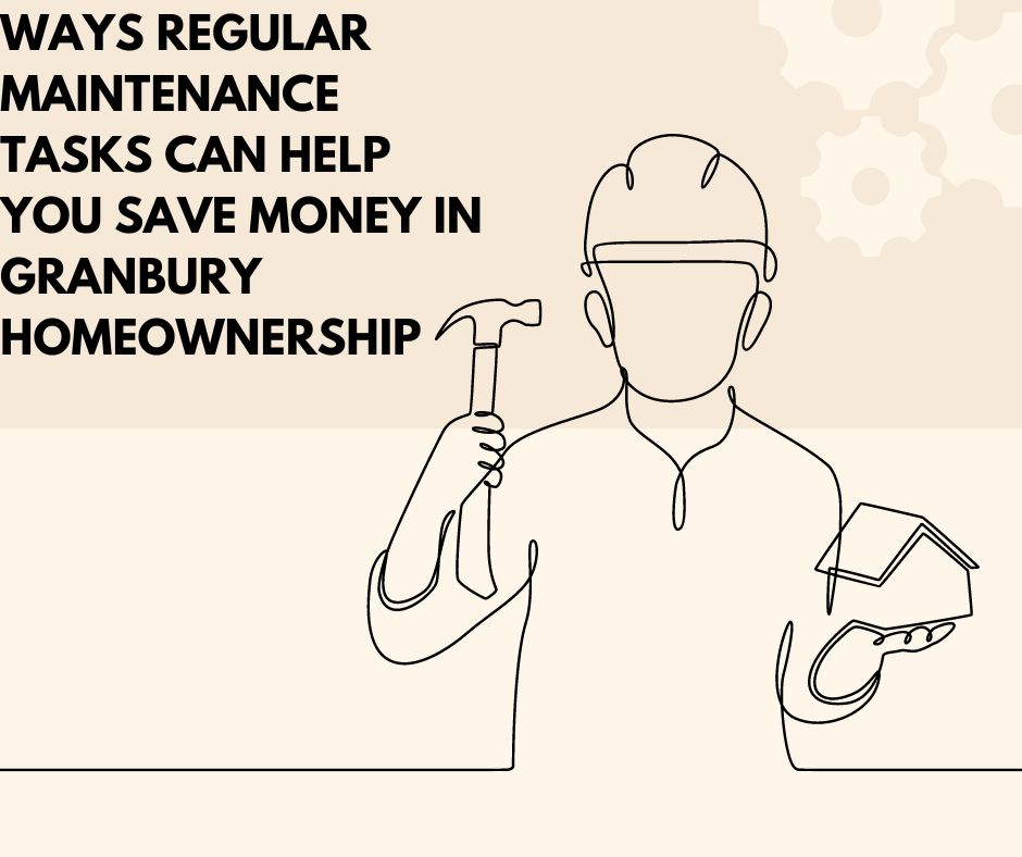 Ways Regular Maintenance Tasks Can Help You Save Money in Granbury Homeownership