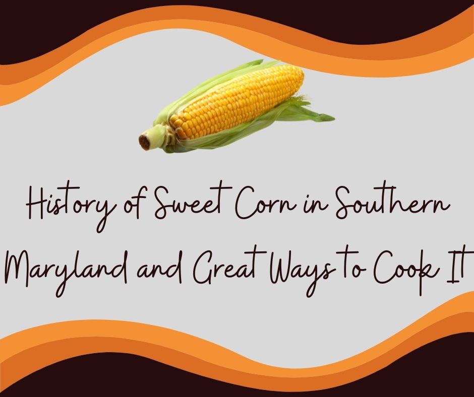 History of Sweet Corn in Southern Maryland and Great Ways to Cook It
