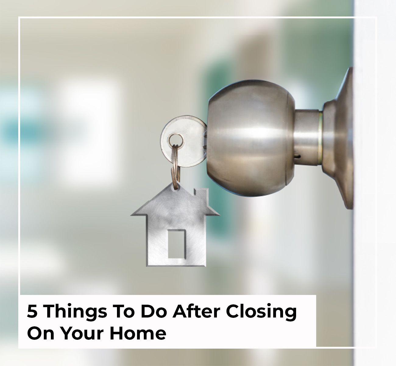 5 Things To Do After Closing On Your Home