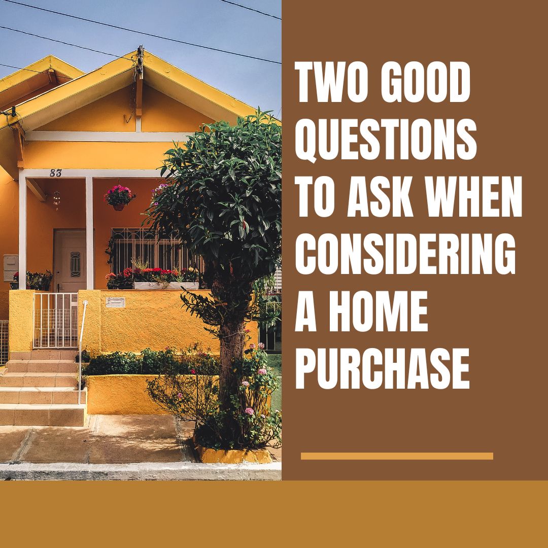 Two Good Questions to Ask When Considering a Home Purchase