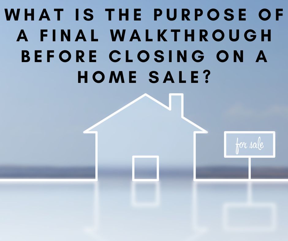 What is the Purpose of a final Walkthrough Before Closing on a Home Sale?