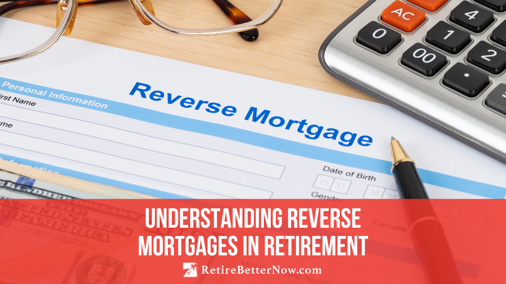 Understanding Reverse Mortgages In Retirement