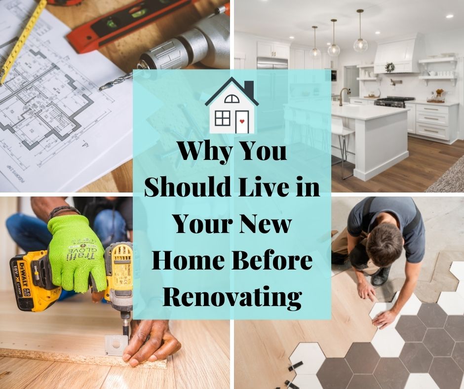 Why You Should Live in Your New Home Before Renovating