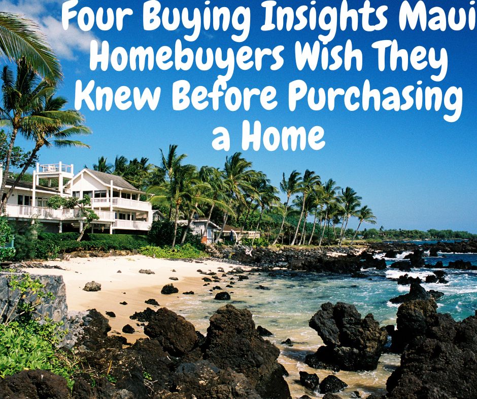 Four Buying Insights Maui Homebuyers Wish They Knew Before Purchasing a Home