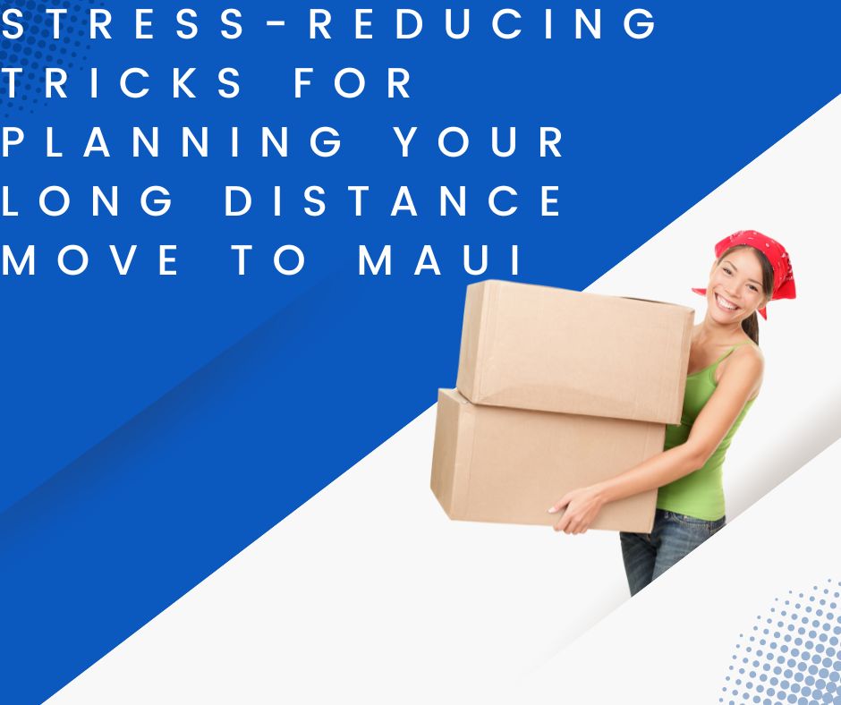 Stress-Reducing Tricks for Planning Your Long Distance Move to Maui