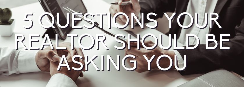 5 questions your realtor should be asking you