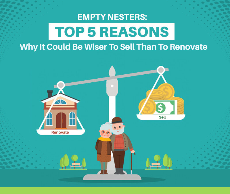 EMPTY NESTERS: Top 5 Reasons Why It Could Be Wiser To Sell Than To Renovate