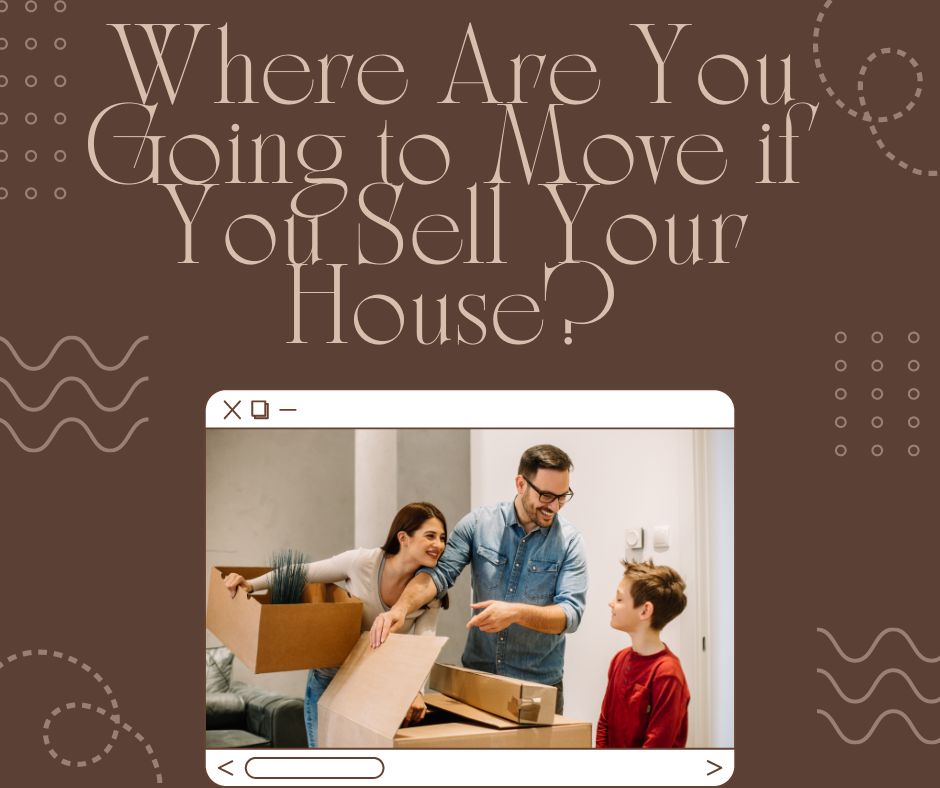 Where Are You Going to Move if You Sell Your House?