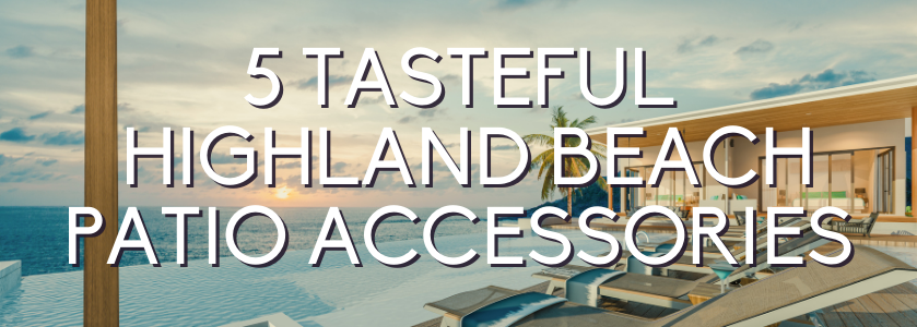 5 tasteful highland beach patio accessories