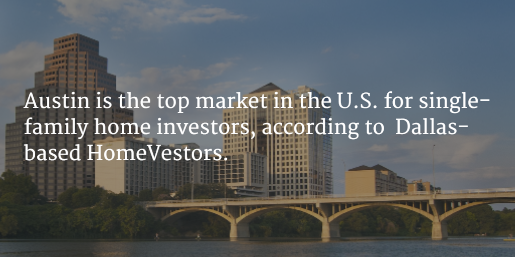 Austin is the top market in the U.S. for single-family home investors, according to  Dallas-based HomeVestors.