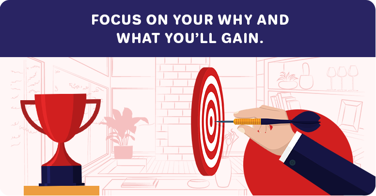 focus on your why and what you'll gain
