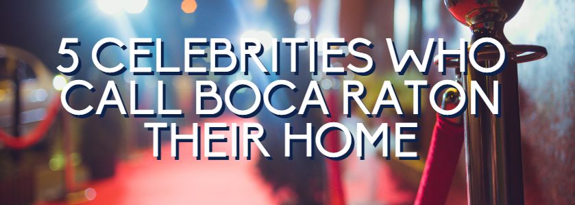 5 celebs who call boca home