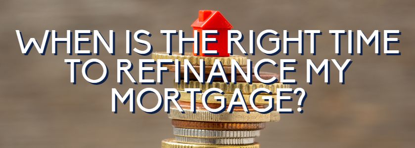 when is the right time to refinance your mortgage