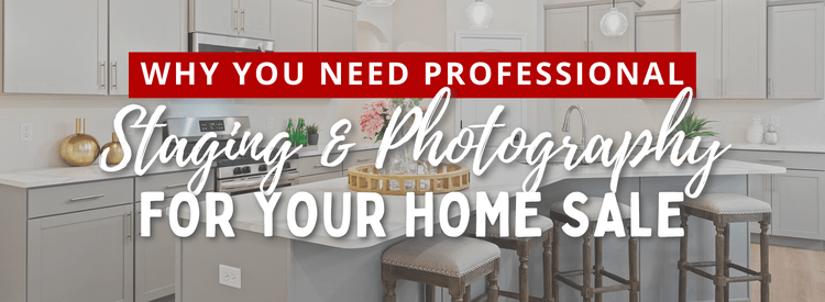 Why You Need Professional Staging and Photography for Your Home Sale