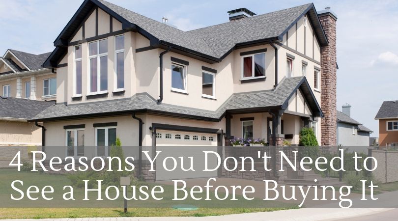 4 Reasons You Don’t Need to See a House Before You Buy it