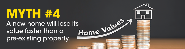 MYTH 4_a new home will lose its value faster than a pre-existing property