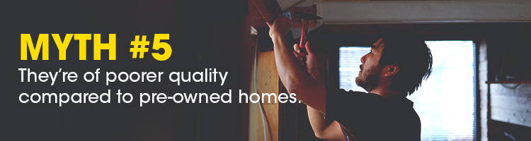MYTH 5_they're of poorer quality compared to pre-owned homes