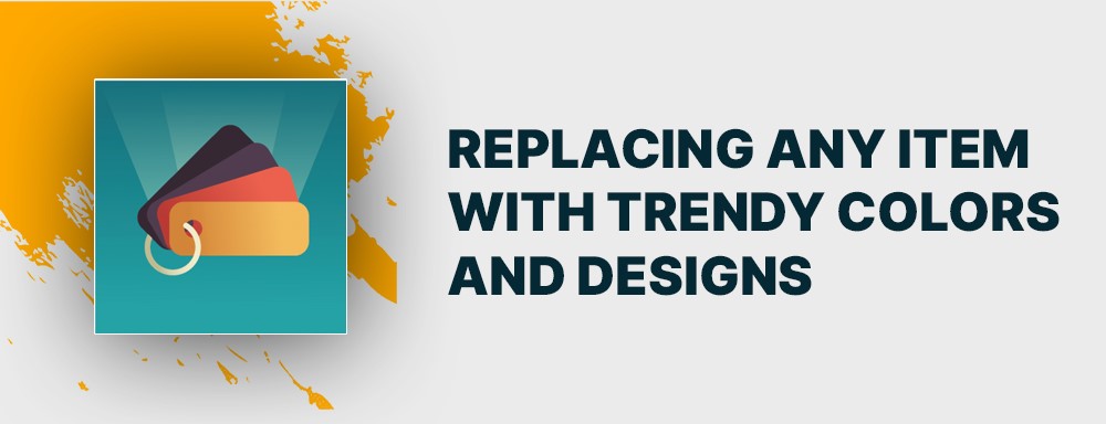 Replacing any item with trendy colors and designs