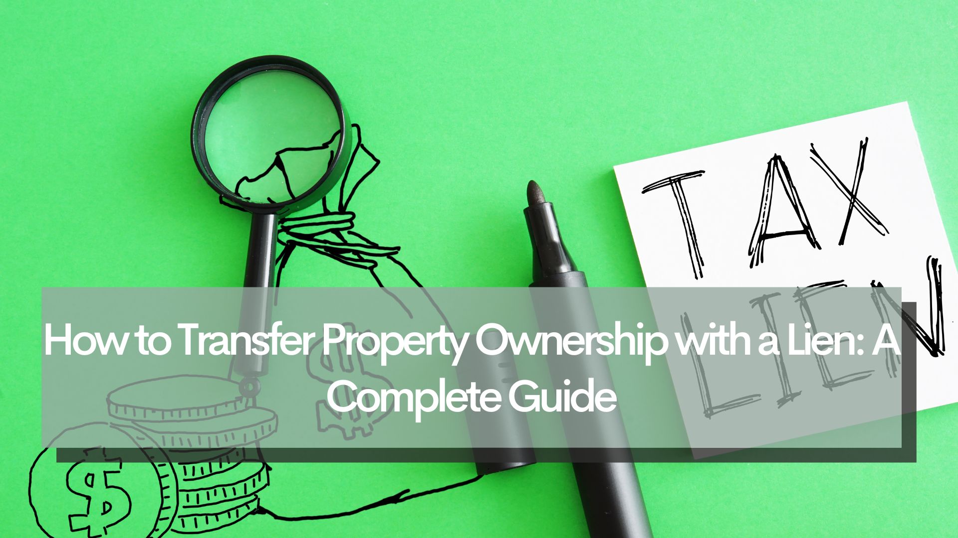How to Transfer Property Ownership with a Lien: A Complete Guide