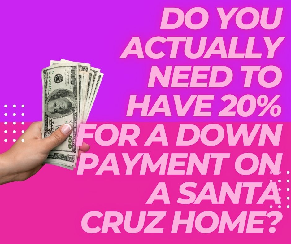 Do You Actually NEED to Have 20% for a Downpayment on a Santa Cruz Home?