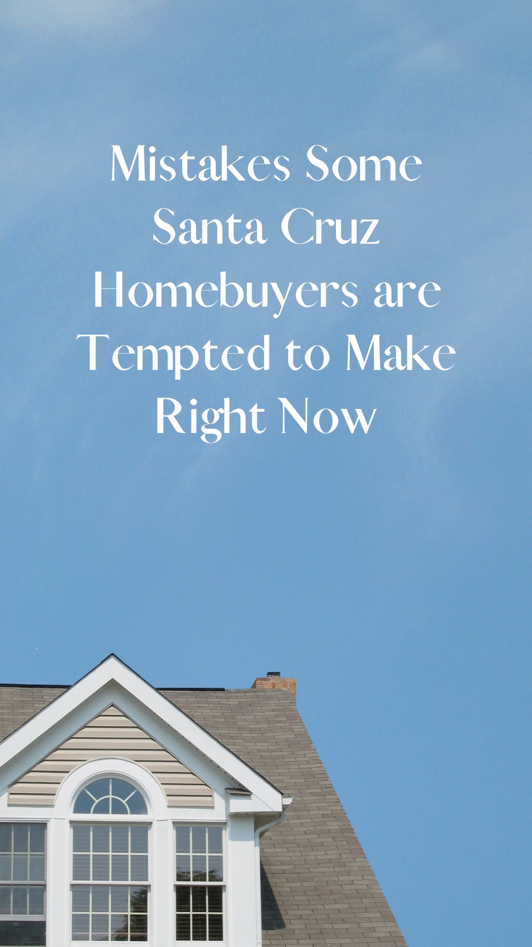 Mistakes Some Santa Cruz Homebuyers are Tempted to Make Right Now