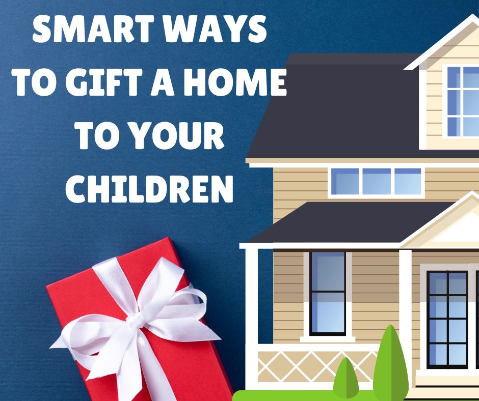 Smart Ways to Gift a Home to Your Children