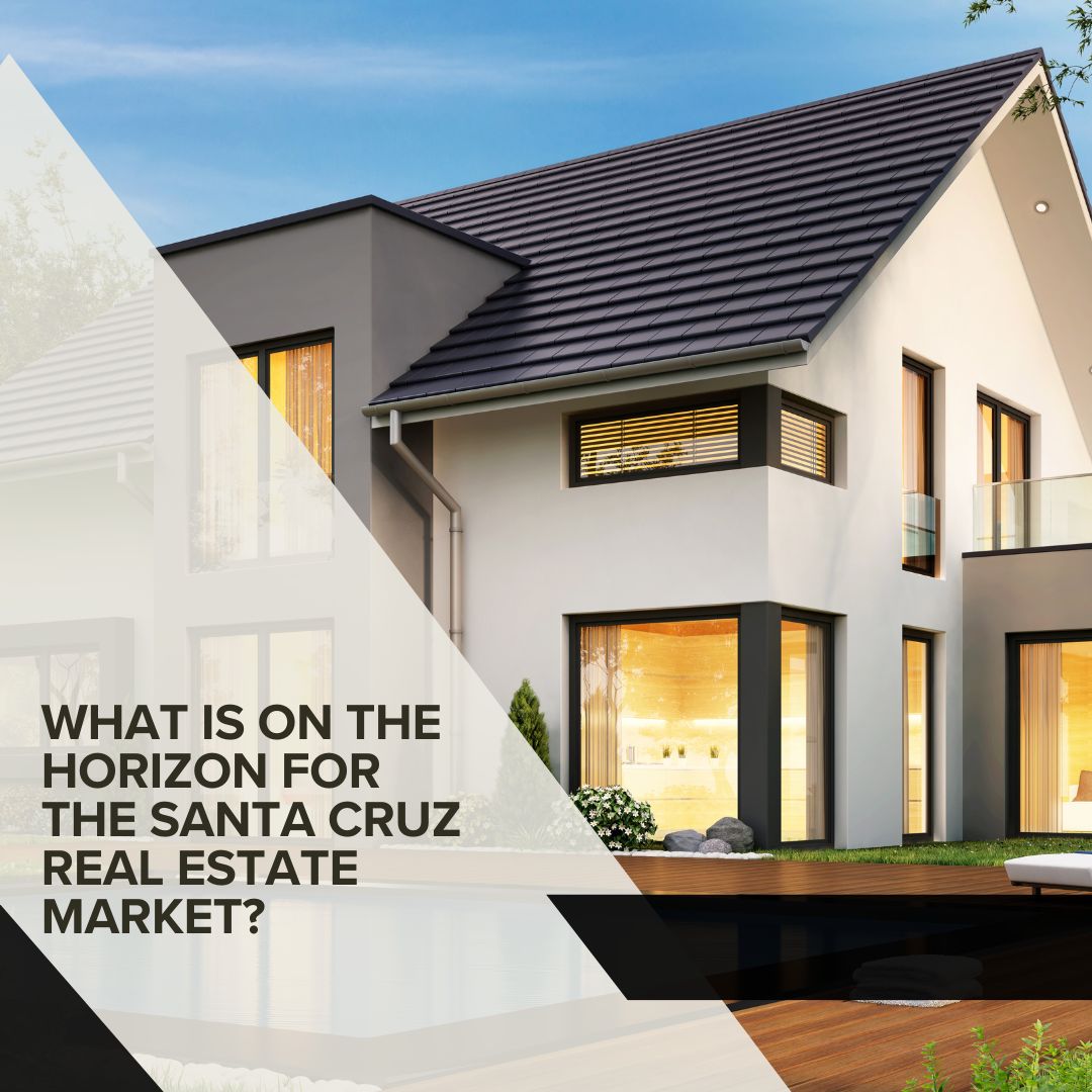 What is on the Horizon for the Santa Cruz Real Estate Market?
