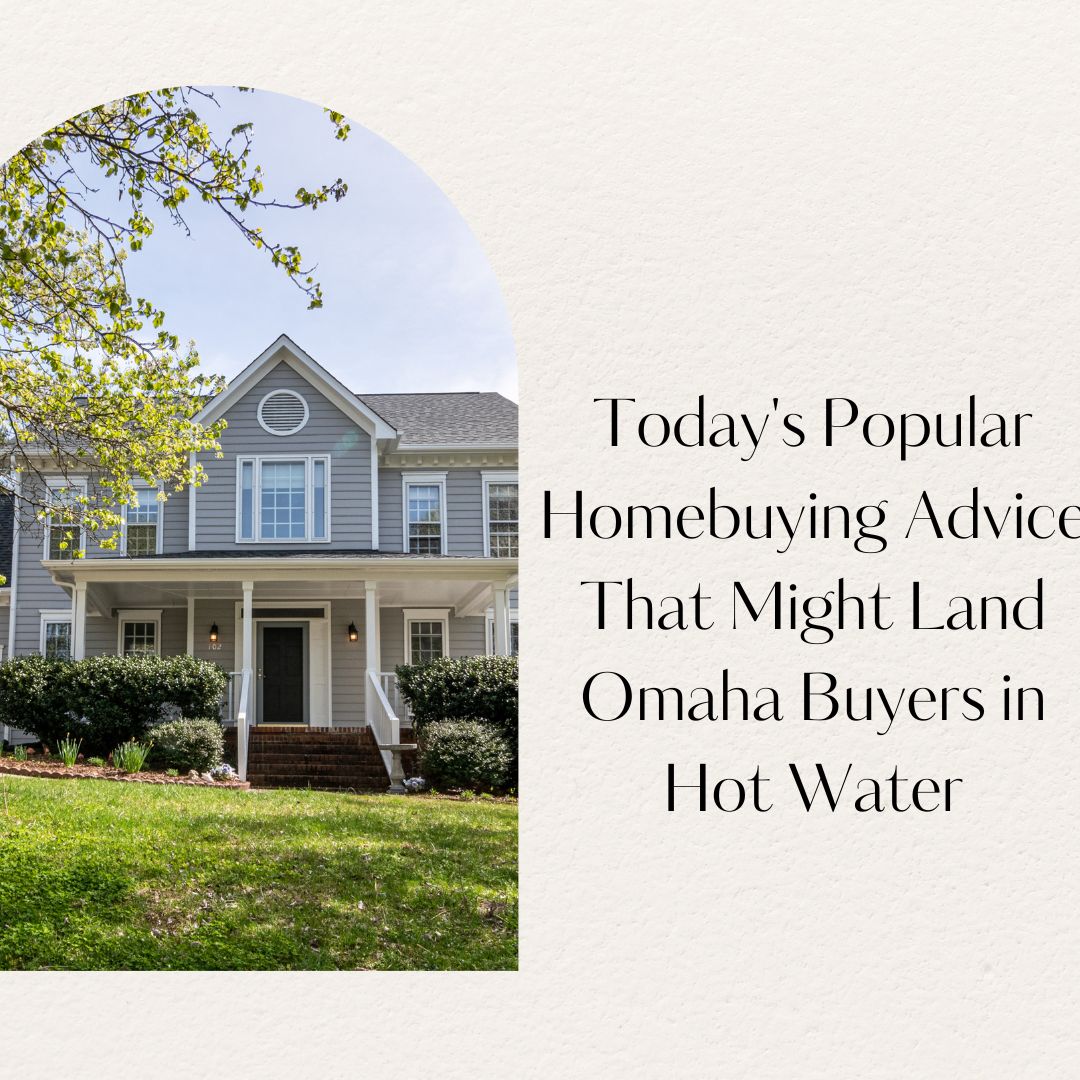 Today's Popular Homebuying Advice That Might Land Omaha Buyers in Hot Water