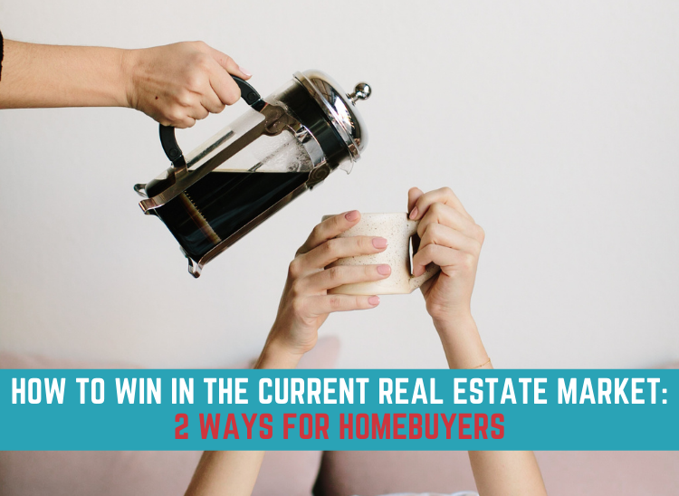 How to Win in the Current Real Estate Market: 2 Ways for Homebuyers