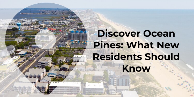 Discover Ocean Pines: What New Residents Should Know